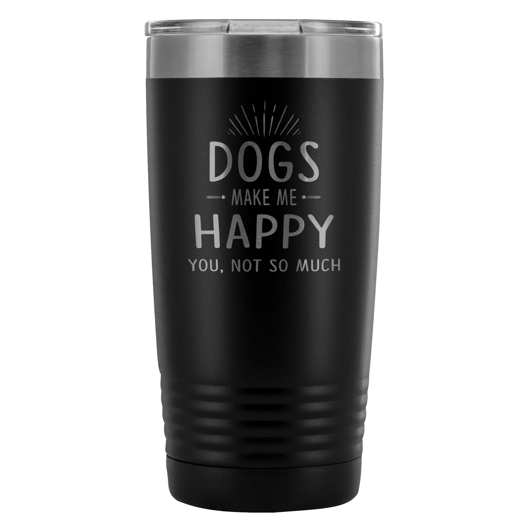 Dogs make me happy you, not so much 20oz Vacuum Tumbler